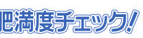 肥満度チェック! 肥満度チェック!