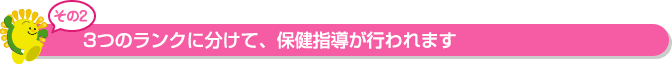 3つのランクに分けて、保健指導が行われます