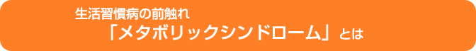 生活習慣病の前触れ「メタボリックシンドローム」とは