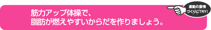 筋力アップ体操で、脂肪が燃えやすいからだを作りましょう。