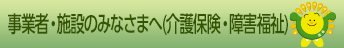 事業者・施設のみなさまへ(介護保険・障害福祉)